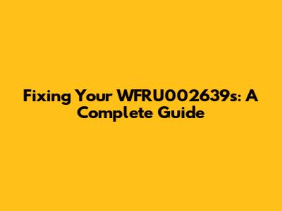 Fixing Your WFRU002639s: A Complete Guide