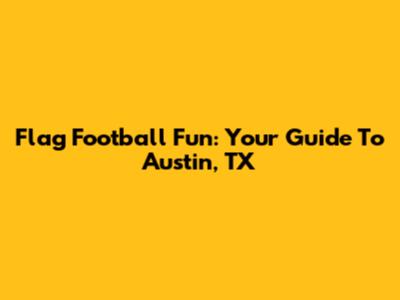Flag Football Fun: Your Guide To Austin, TX