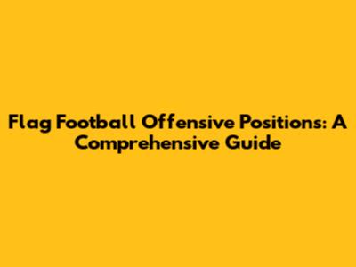 Flag Football Offensive Positions: A Comprehensive Guide