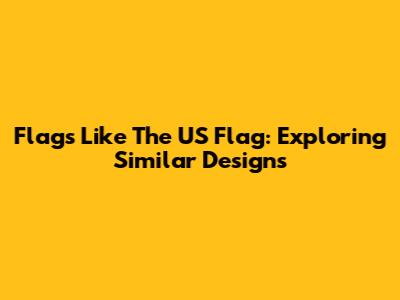 Flags Like The US Flag: Exploring Similar Designs