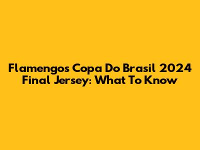 Flamengo's Copa Do Brasil 2024 Final Jersey: What To Know