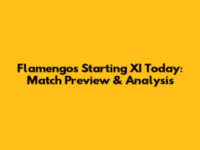 Flamengo's Starting XI Today: Match Preview & Analysis
