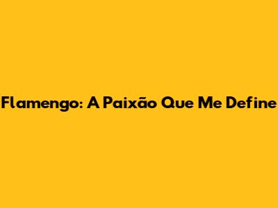 Flamengo: A Paixão Que Me Define