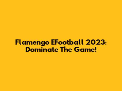 Flamengo EFootball 2023: Dominate The Game!