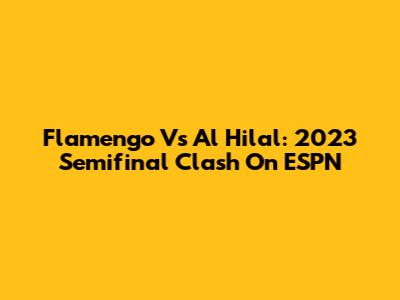 Flamengo Vs Al Hilal: 2023 Semifinal Clash On ESPN