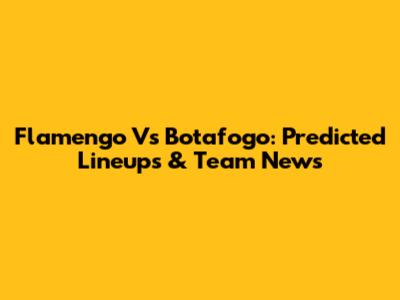 Flamengo Vs Botafogo: Predicted Lineups & Team News