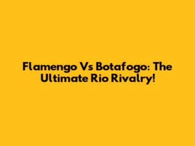 Flamengo Vs Botafogo: The Ultimate Rio Rivalry!