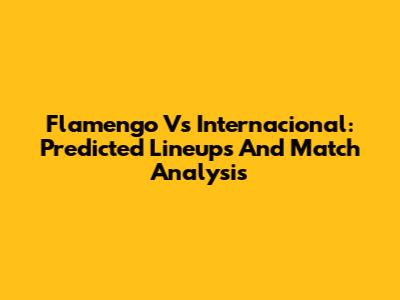Flamengo Vs Internacional: Predicted Lineups And Match Analysis