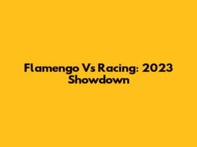 Flamengo Vs Racing: 2023 Showdown