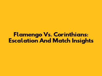 Flamengo Vs. Corinthians: Escalation And Match Insights