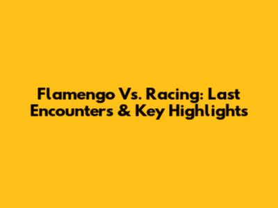 Flamengo Vs. Racing: Last Encounters & Key Highlights