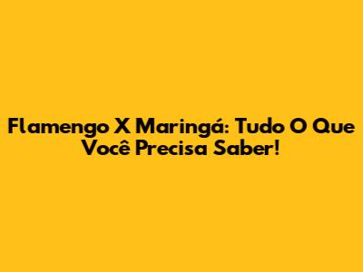 Flamengo X Maringá: Tudo O Que Você Precisa Saber!
