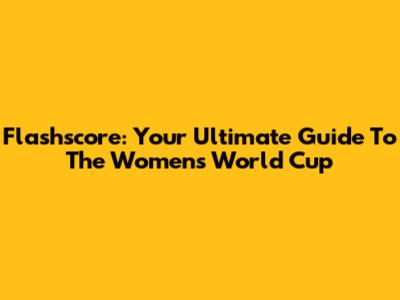 Flashscore: Your Ultimate Guide To The Women's World Cup