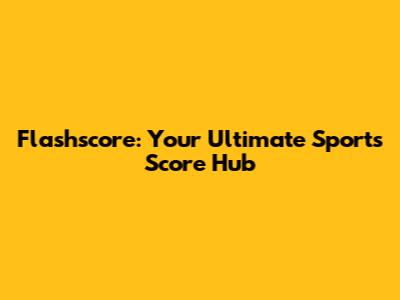 Flashscore: Your Ultimate Sports Score Hub