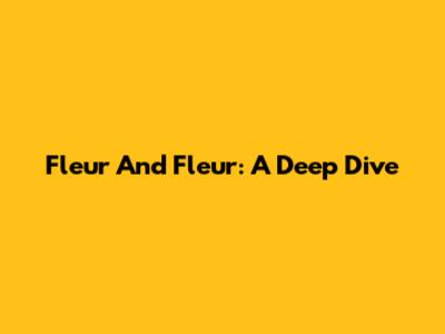 Fleur And Fleur: A Deep Dive