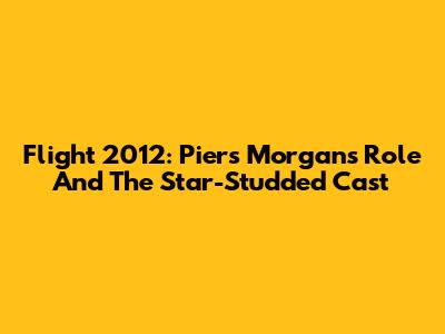 Flight 2012: Piers Morgan's Role And The Star-Studded Cast