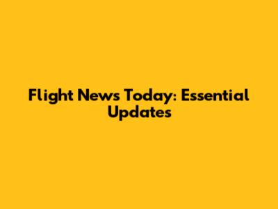 Flight News Today: Essential Updates