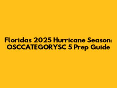 Florida's 2025 Hurricane Season: OSCCATEGORYSC 5 Prep Guide