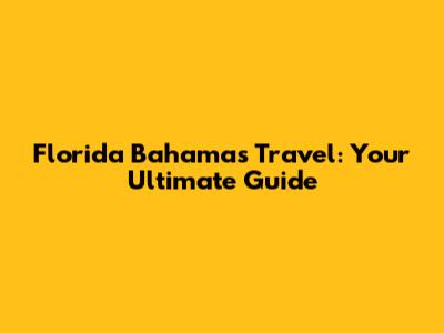 Florida Bahamas Travel: Your Ultimate Guide