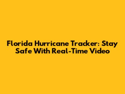 Florida Hurricane Tracker: Stay Safe With Real-Time Video