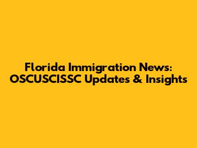 Florida Immigration News: OSCUSCISSC Updates & Insights