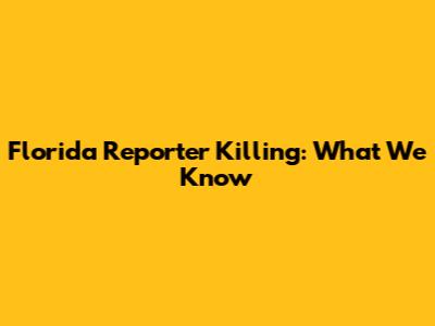 Florida Reporter Killing: What We Know