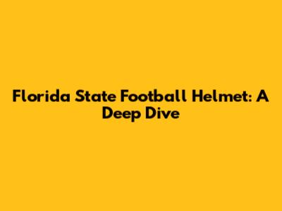 Florida State Football Helmet: A Deep Dive
