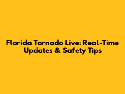 Florida Tornado Live: Real-Time Updates & Safety Tips