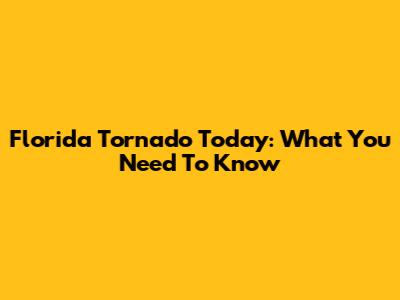 Florida Tornado Today: What You Need To Know