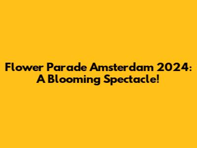 Flower Parade Amsterdam 2024: A Blooming Spectacle!