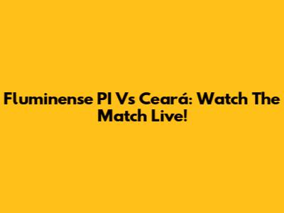 Fluminense PI Vs Ceará: Watch The Match Live!