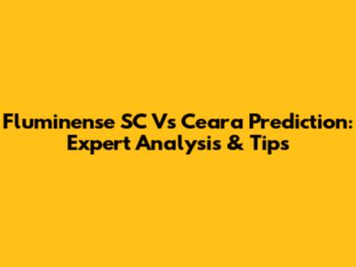 Fluminense SC Vs Ceara Prediction: Expert Analysis & Tips