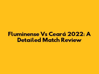 Fluminense Vs Ceará 2022: A Detailed Match Review