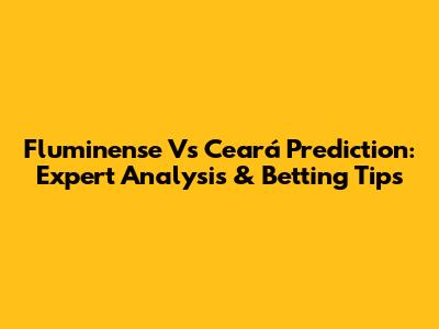 Fluminense Vs Ceará Prediction: Expert Analysis & Betting Tips