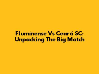 Fluminense Vs Ceará SC: Unpacking The Big Match