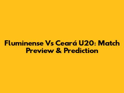 Fluminense Vs Ceará U20: Match Preview & Prediction