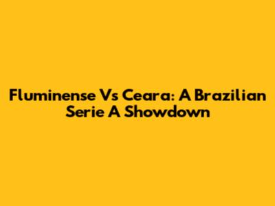 Fluminense Vs Ceara: A Brazilian Serie A Showdown
