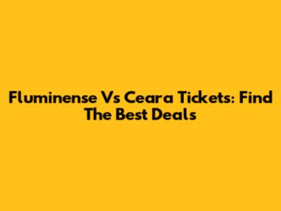 Fluminense Vs Ceara Tickets: Find The Best Deals