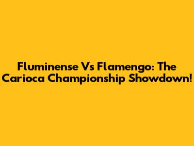 Fluminense Vs Flamengo: The Carioca Championship Showdown!