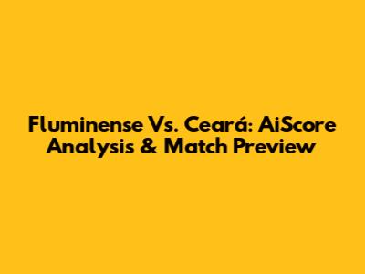 Fluminense Vs. Ceará: AiScore Analysis & Match Preview