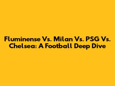 Fluminense Vs. Milan Vs. PSG Vs. Chelsea: A Football Deep Dive