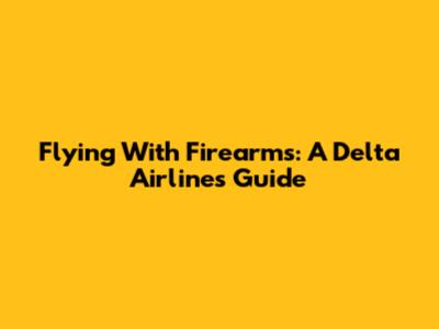 Flying With Firearms: A Delta Airlines Guide