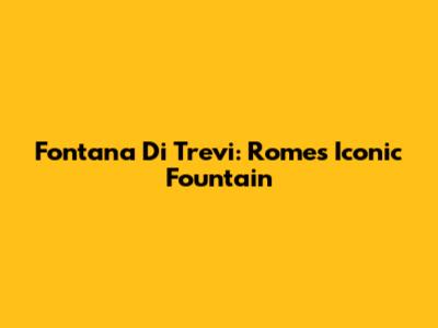 Fontana Di Trevi: Rome's Iconic Fountain
