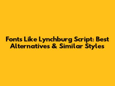 Fonts Like Lynchburg Script: Best Alternatives & Similar Styles