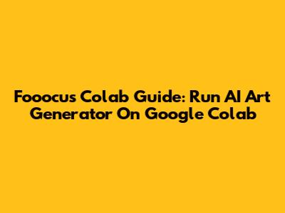 Fooocus Colab Guide: Run AI Art Generator On Google Colab