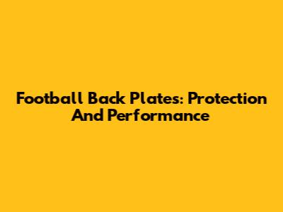 Football Back Plates: Protection And Performance