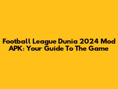 Football League Dunia 2024 Mod APK: Your Guide To The Game