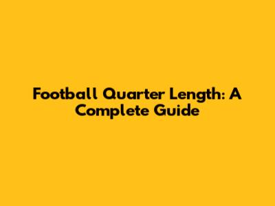 Football Quarter Length: A Complete Guide