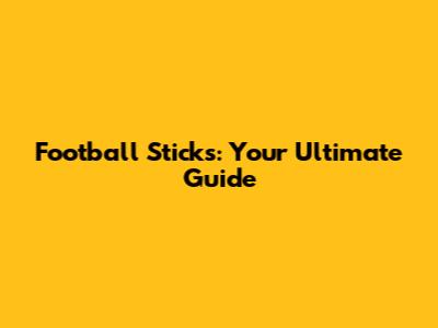 Football Sticks: Your Ultimate Guide