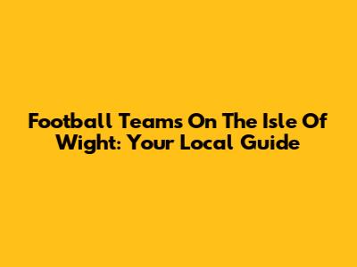 Football Teams On The Isle Of Wight: Your Local Guide